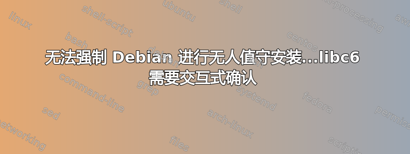 无法强制 Debian 进行无人值守安装...libc6 需要交互式确认