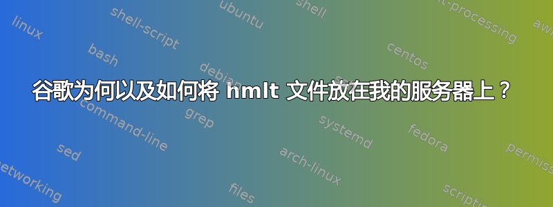 谷歌为何以及如何将 hmlt 文件放在我的服务器上？