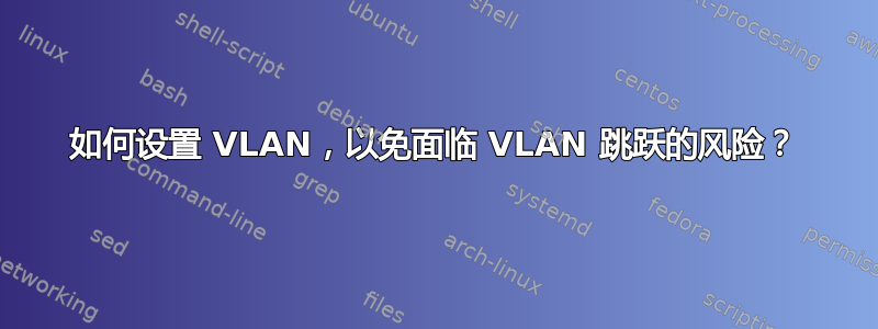 如何设置 VLAN，以免面临 VLAN 跳跃的风险？