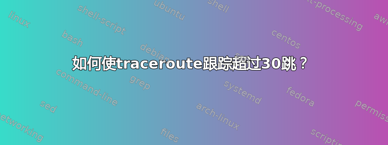 如何使traceroute跟踪超过30跳？