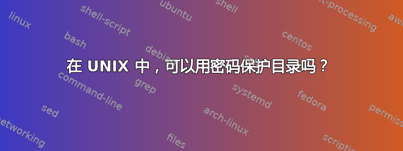 在 UNIX 中，可以用密码保护目录吗？