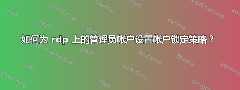 如何为 rdp 上的管理员帐户设置帐户锁定策略？