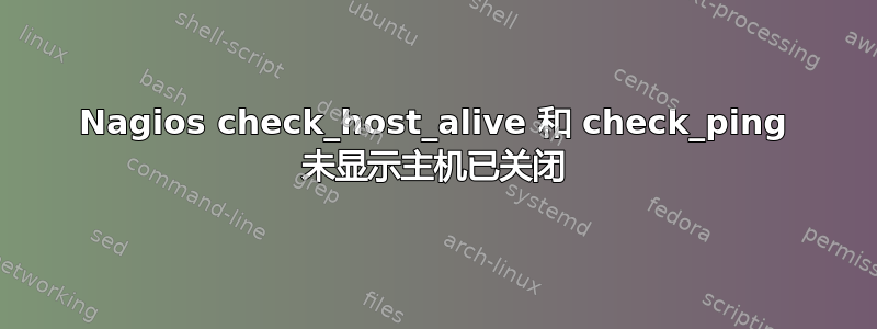 Nagios check_host_alive 和 check_ping 未显示主机已关闭