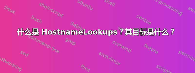 什么是 HostnameLookups？其目标是什么？