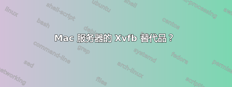 Mac 服务器的 Xvfb 替代品？