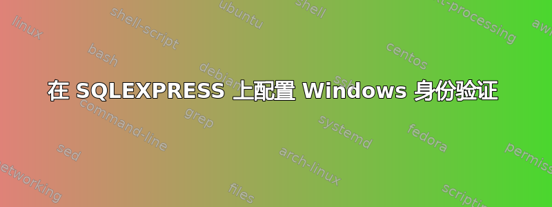 在 SQLEXPRESS 上配置 Windows 身份验证