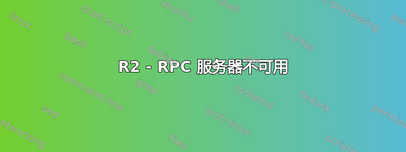 2008 R2 - RPC 服务器不可用