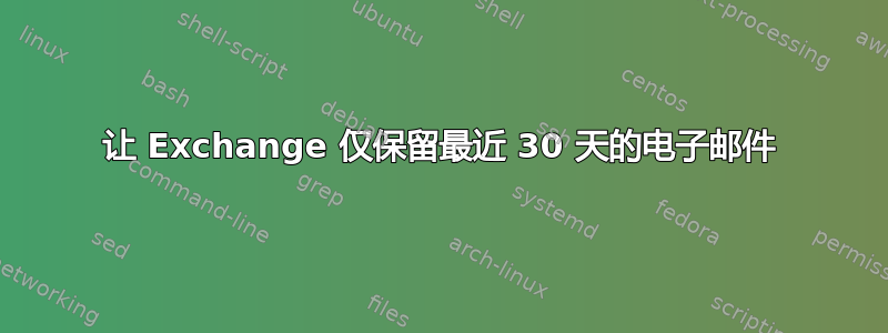 让 Exchange 仅保留最近 30 天的电子邮件