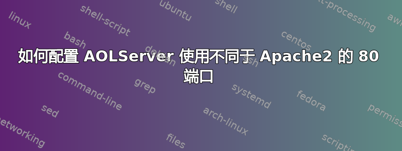 如何配置 AOLServer 使用不同于 Apache2 的 80 端口