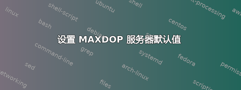 设置 MAXDOP 服务器默认值