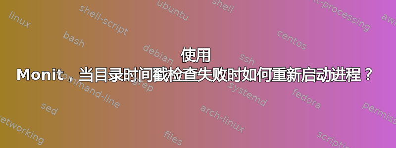 使用 Monit，当目录时间戳检查失败时如何重新启动进程？