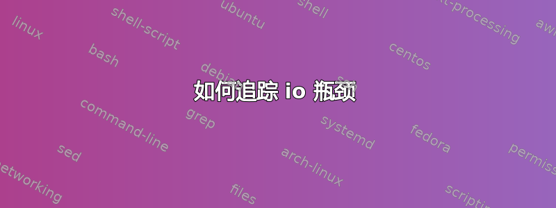 如何追踪 io 瓶颈