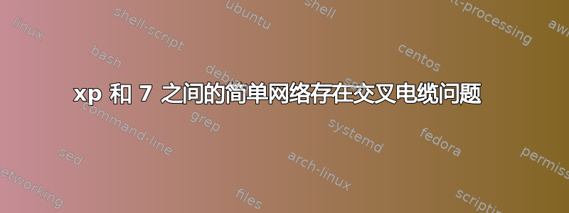 xp 和 7 之间的简单网络存在交叉电缆问题 