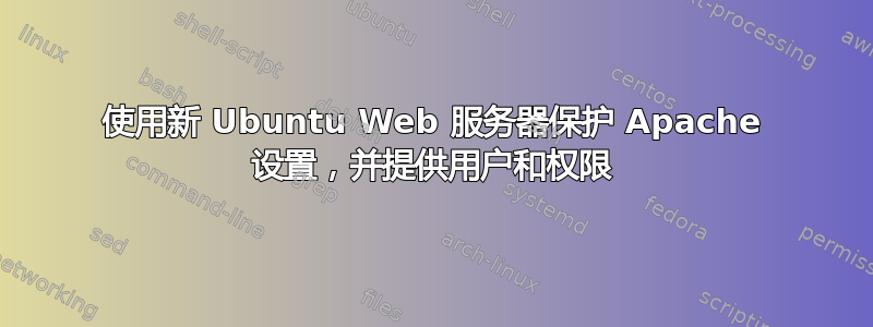 使用新 Ubuntu Web 服务器保护 Apache 设置，并提供用户和权限