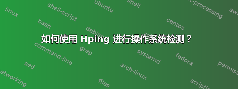 如何使用 Hping 进行操作系统检测？