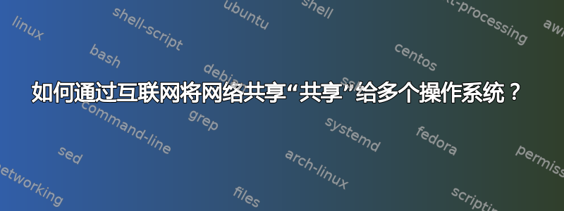 如何通过互联网将网络共享“共享”给多个操作系统？