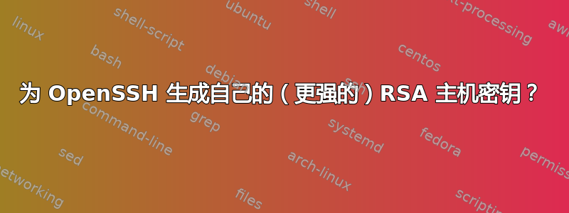 为 OpenSSH 生成自己的（更强的）RSA 主机密钥？