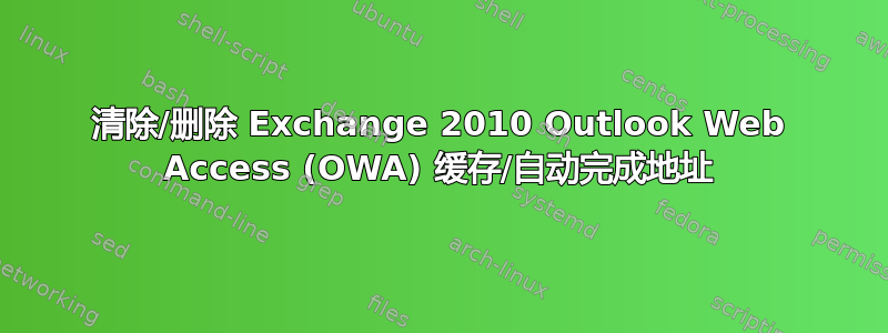 清除/删除 Exchange 2010 Outlook Web Access (OWA) 缓存/自动完成地址