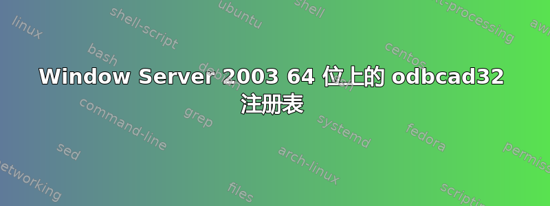 Window Server 2003 64 位上的 odbcad32 注册表