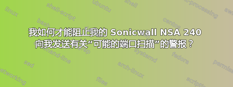 我如何才能阻止我的 Sonicwall NSA 240 向我发送有关“可能的端口扫描”的警报？