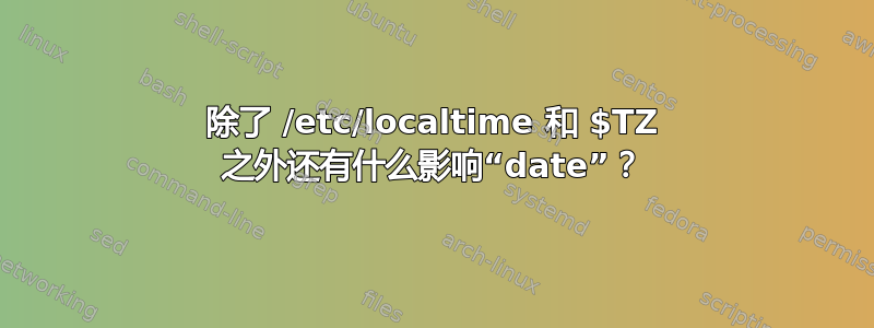 除了 /etc/localtime 和 $TZ 之外还有什么影响“date”？