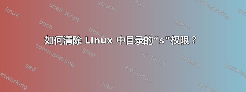 如何清除 Linux 中目录的“s”权限？