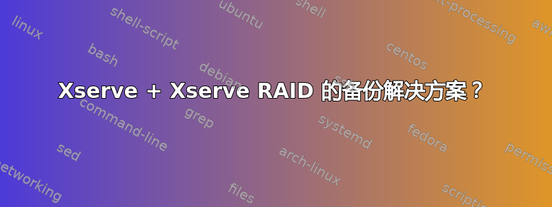 Xserve + Xserve RAID 的备份解决方案？