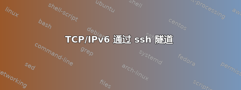 TCP/IPv6 通过 ssh 隧道