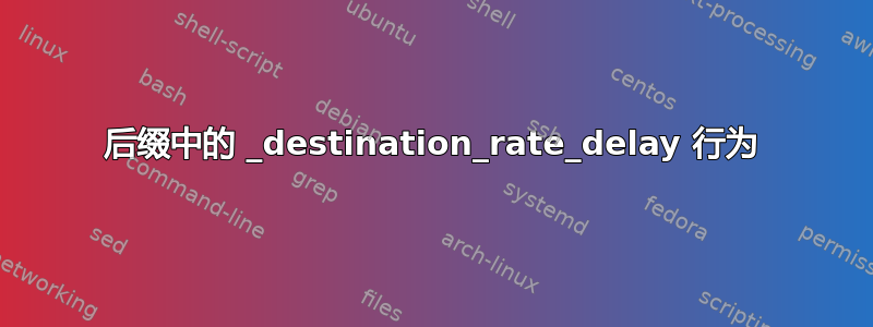 后缀中的 _destination_rate_delay 行为