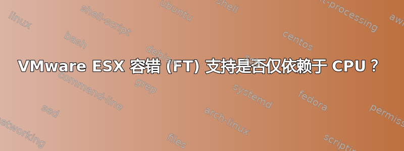 VMware ESX 容错 (FT) 支持是否仅依赖于 CPU？