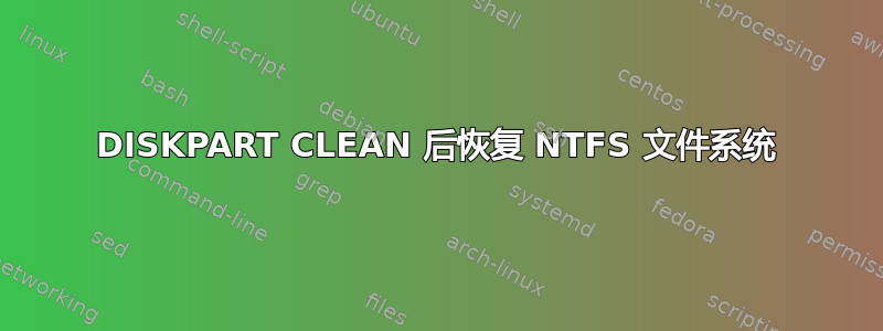 DISKPART CLEAN 后恢复 NTFS 文件系统