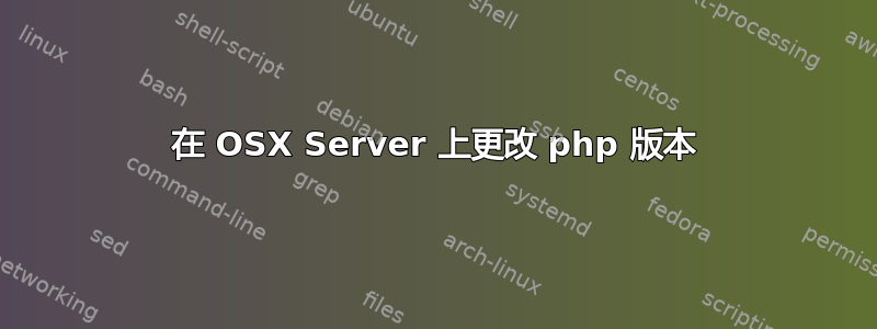 在 OSX Server 上更改 php 版本