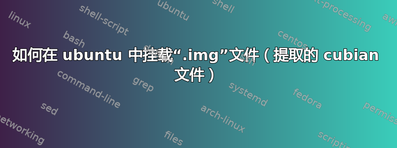 如何在 ubuntu 中挂载“.img”文件（提取的 cubian 文件）