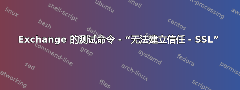 Exchange 的测试命令 - “无法建立信任 - SSL”