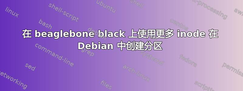 在 beaglebone black 上使用更多 inode 在 Debian 中创建分区