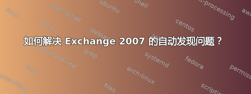 如何解决 Exchange 2007 的自动发现问题？