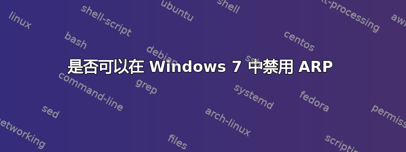 是否可以在 Windows 7 中禁用 ARP