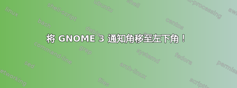 将 GNOME 3 通知角移至左下角！