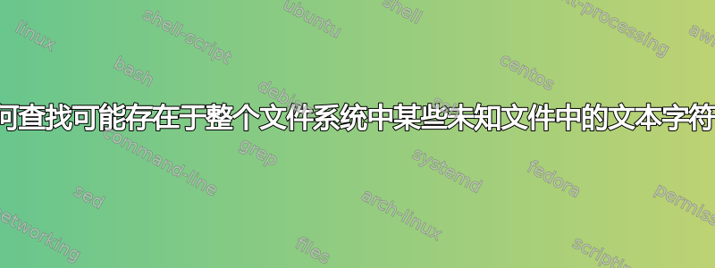 如何查找可能存在于整个文件系统中某些未知文件中的文本字符串