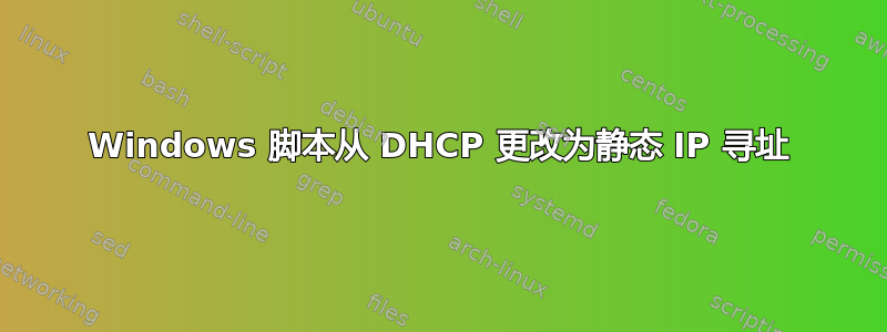 Windows 脚本从 DHCP 更改为静态 IP 寻址