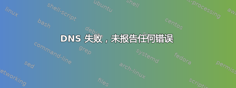 DNS 失败，未报告任何错误