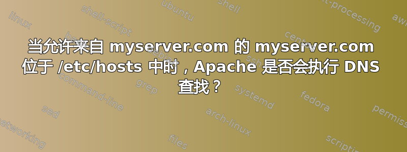 当允许来自 myserver.com 的 myserver.com 位于 /etc/hosts 中时，Apache 是否会执行 DNS 查找？