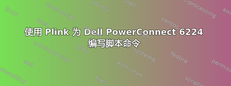 使用 Plink 为 Dell PowerConnect 6224 编写脚本命令