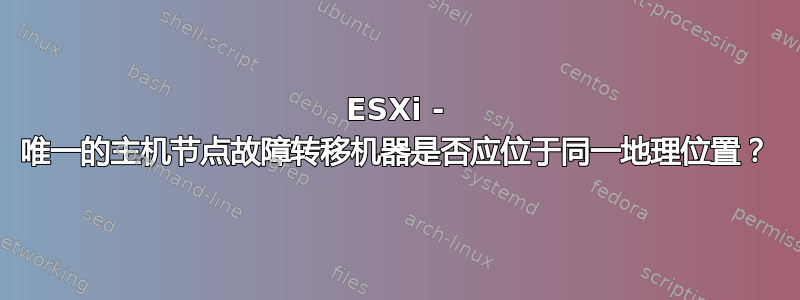 ESXi - 唯一的主机节点故障转移机器是否应位于同一地理位置？