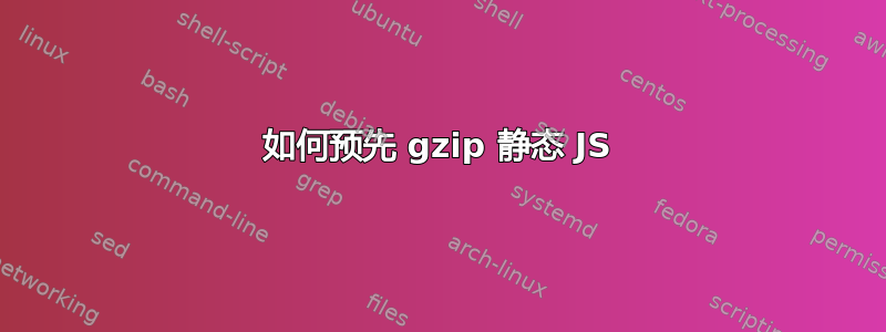 如何预先 gzip 静态 JS