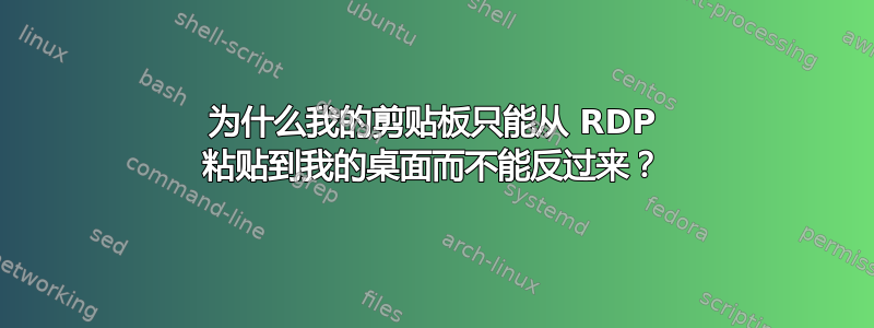 为什么我的剪贴板只能从 RDP 粘贴到我的桌面而不能反过来？