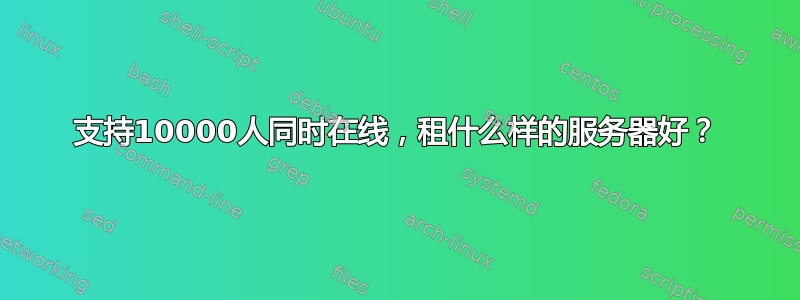 支持10000人同时在线，租什么样的服务器好？