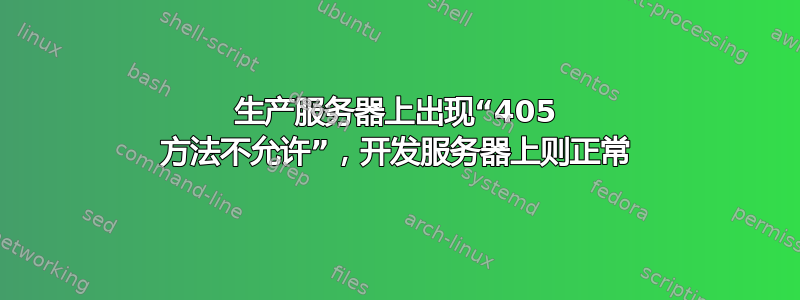 生产服务器上出现“405 方法不允许”，开发服务器上则正常