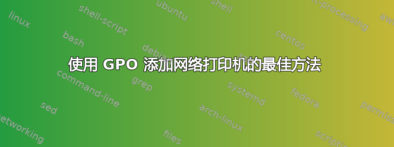 使用 GPO 添加网络打印机的最佳方法