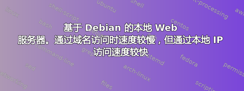 基于 Debian 的本地 Web 服务器。通过域名访问时速度较慢，但​​通过本地 IP 访问速度较快